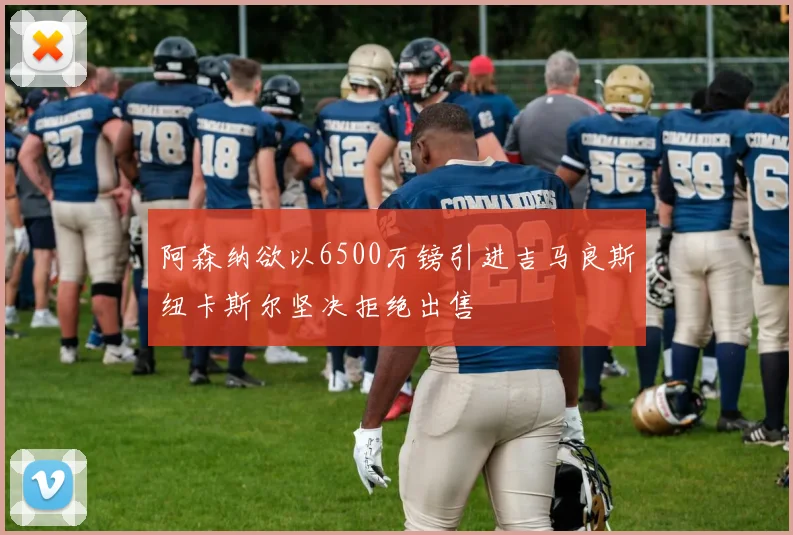 阿森纳欲以6500万镑引进吉马良斯纽卡斯尔坚决拒绝出售