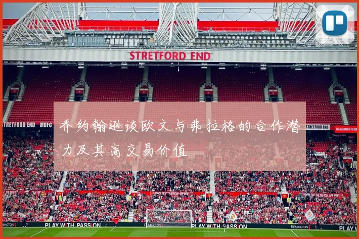 乔约翰逊谈欧文与弗拉格的合作潜力及其高交易价值