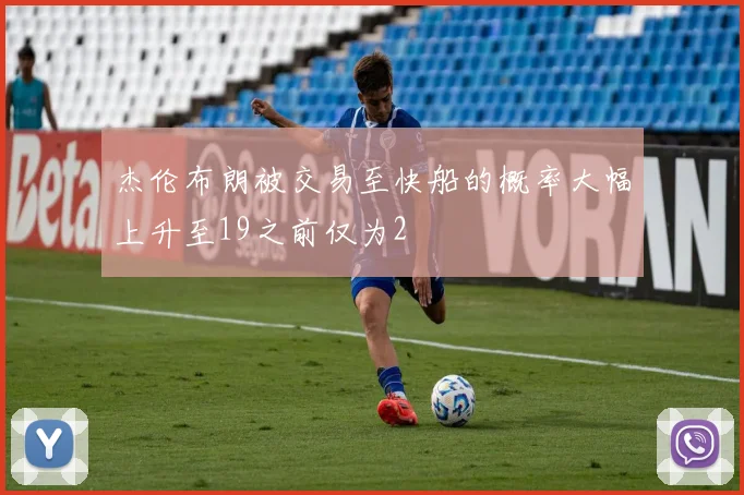 杰伦布朗被交易至快船的概率大幅上升至19之前仅为2